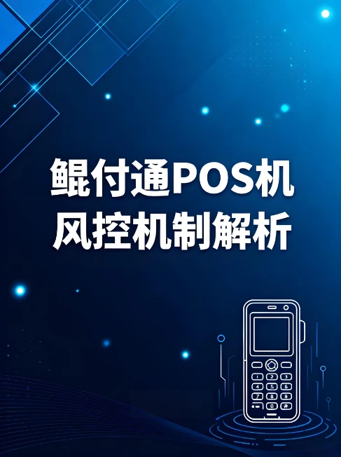鲲付通POS机风控机制深度解析：智能防御逻辑与合规操作指南
